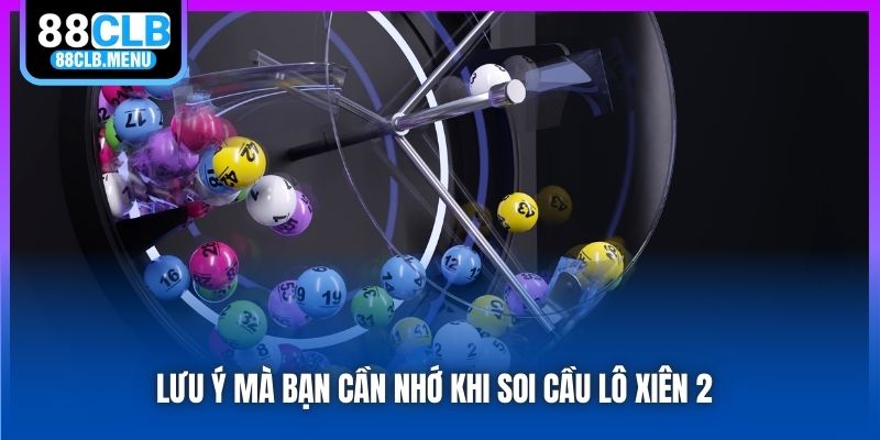Lưu ý mà bạn cần nhớ khi soi cầu lô xiên 2 
