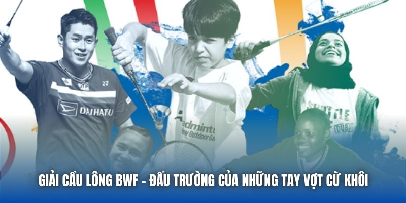 Giải Cầu Lông BWF | Đấu Trường Của Những Tay Vợt Cừ Khôi