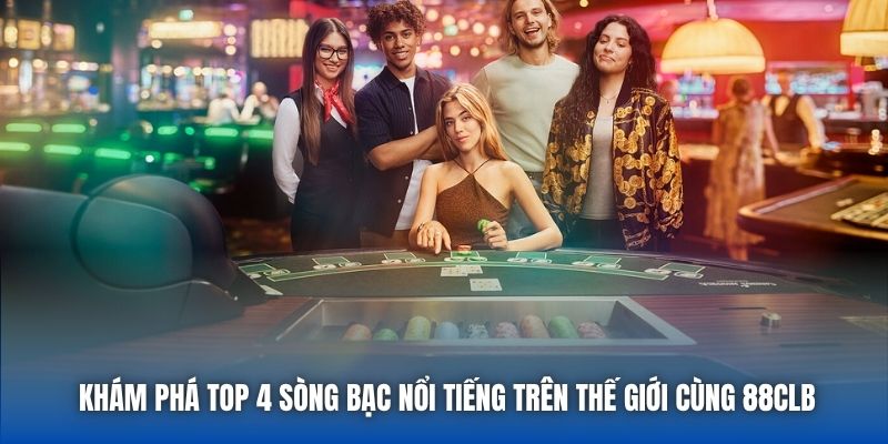 Khám Phá Top 4 Sòng Bạc Nổi Tiếng Trên Thế Giới Cùng 88CLB